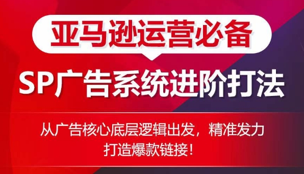 亚马逊运营必备： SP广告的系统进阶打法，从广告核心底层逻辑出发，精准发力打造爆款链接-轻松搞定副业 - 高效赚钱方法和建议