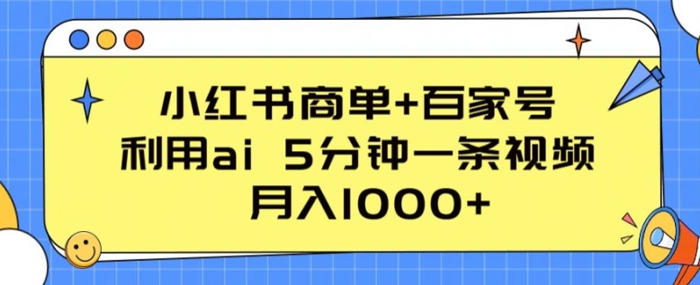 小红书商单+百家号，利用ai 5分钟一条视频，月入1000+【揭秘】-轻松搞定副业 - 高效赚钱方法和建议