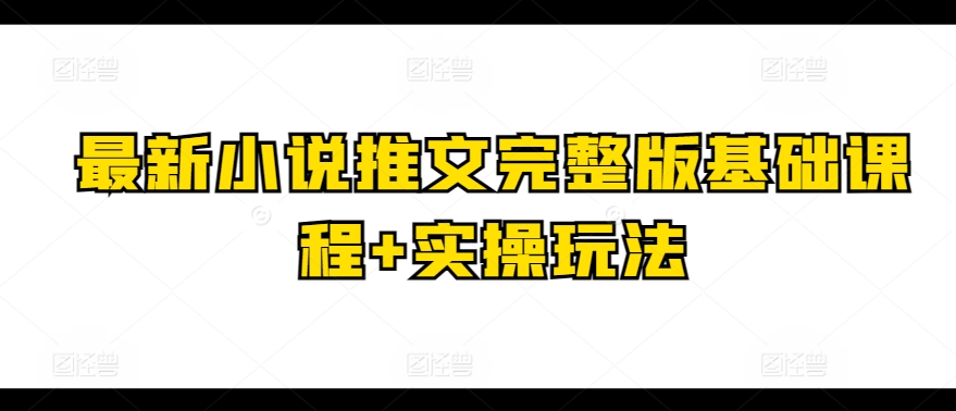 最新小说推文完整版基础课程+实操玩法-轻松搞定副业 - 高效赚钱方法和建议