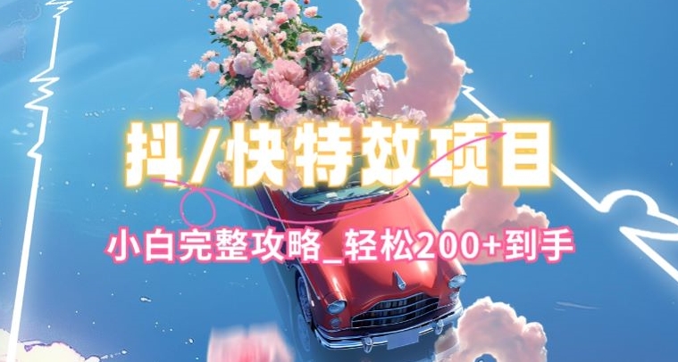抖音快手双平台特效教程，玩法简单，小白完整攻略，轻松100+到手【揭秘】-轻松搞定副业 - 高效赚钱方法和建议