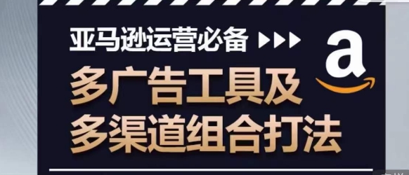 亚马逊运营必备，多广告工具及多渠道组合打法-轻松搞定副业 - 高效赚钱方法和建议