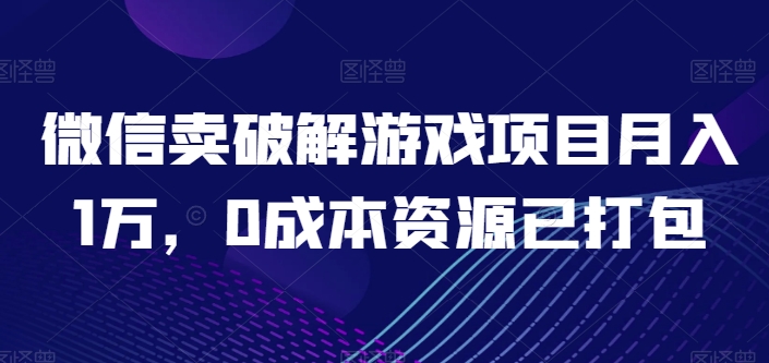 微信卖破解游戏项目月入1万，0成本资源已打包【揭秘】-轻松搞定副业 - 高效赚钱方法和建议