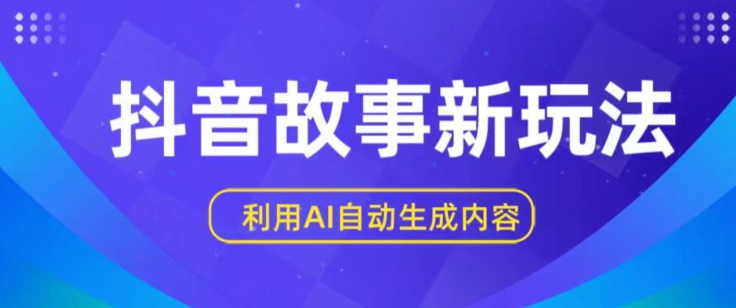 抖音故事新玩法，利用AI自动生成原创内容，新手日入一到三张【揭秘】-轻松搞定副业 - 高效赚钱方法和建议