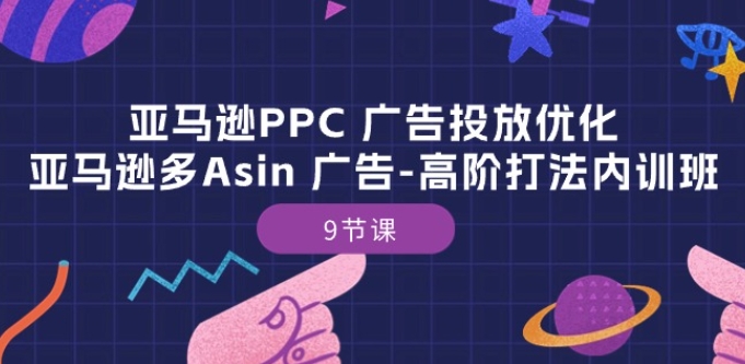 亚马逊PPC 广告投放优化：亚马逊多Asin 广告-高阶打法内训班-9节课-轻松搞定副业 - 高效赚钱方法和建议