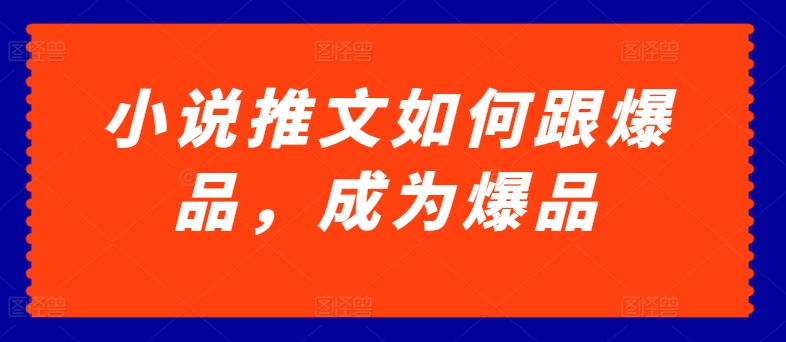小说推文如何跟爆品，成为爆品【揭秘】-轻松搞定副业 - 高效赚钱方法和建议