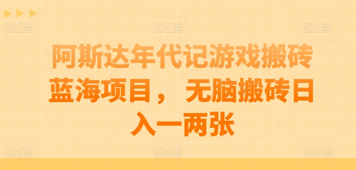 阿斯达年代记游戏搬砖蓝海项目， 无脑搬砖日入一两张【揭秘】-轻松搞定副业 - 高效赚钱方法和建议