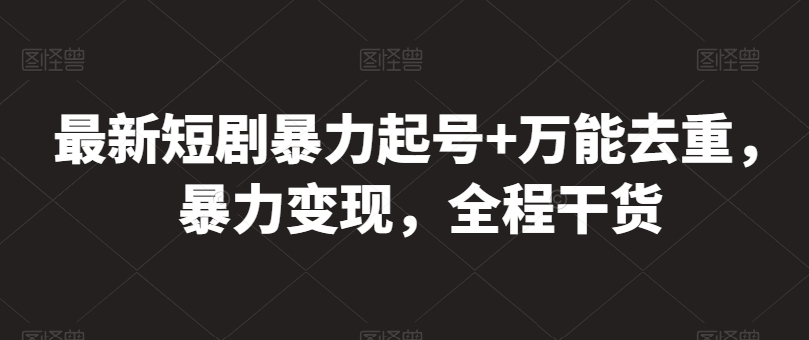 最新短剧暴力起号+万能去重，暴力变现，全程干货【揭秘】-轻松搞定副业 - 高效赚钱方法和建议