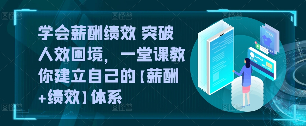 学会薪酬绩效 突破人效困境，​一堂课教你建立自己的【薪酬+绩效】体系-搞个副业