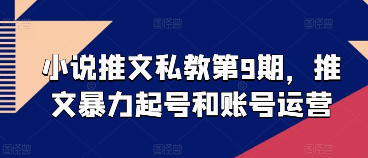 小说推文私教第9期，推文暴力起号和账号运营-轻松搞定副业 - 高效赚钱方法和建议