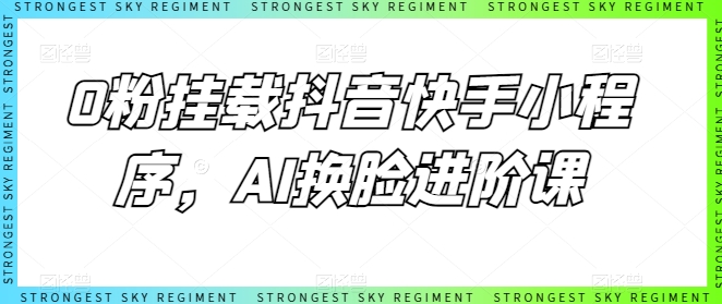 0粉挂载抖音快手小程序，AI换脸进阶课-轻松搞定副业 - 高效赚钱方法和建议
