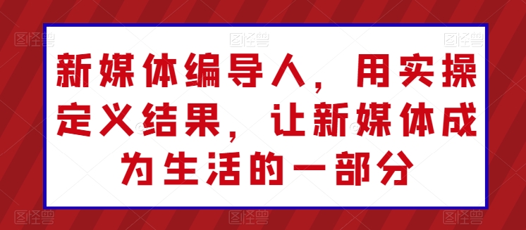 新媒体编导人，用实操定义结果，让新媒体成为生活的一部分-轻松搞定副业 - 高效赚钱方法和建议