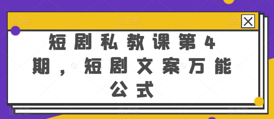 短剧私教课第4期，短剧文案万能公式【揭秘】-轻松搞定副业 - 高效赚钱方法和建议
