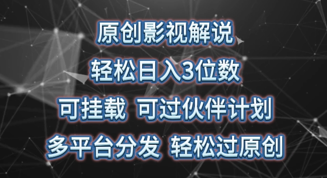 原创影视解说，轻松日入3位数，可挂载，可过伙伴计划，多平台分发轻松过原创【揭秘】-轻松搞定副业 - 高效赚钱方法和建议