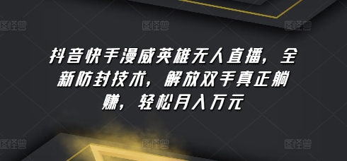 抖音快手漫威英雄无人直播，全新防封技术，解放双手真正躺赚，轻松月入万元【揭秘】-搞个副业