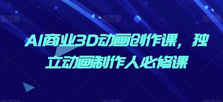 AI商业3D动画创作课，独立动画制作人必修课-轻松搞定副业 - 高效赚钱方法和建议