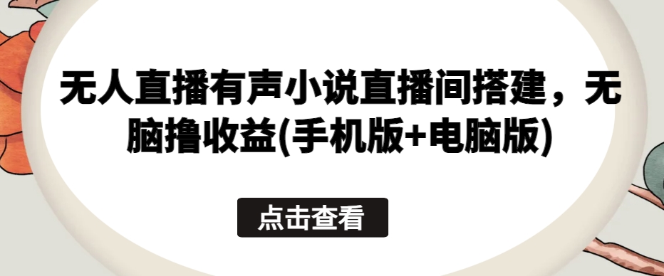 无人直播有声小说直播间搭建，无脑撸收益(手机版+电脑版)-轻松搞定副业 - 高效赚钱方法和建议