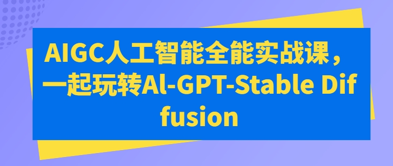AIGC人工智能全能实战课，一起玩转Al-GPT-Stable Diffusion-轻松搞定副业 - 高效赚钱方法和建议