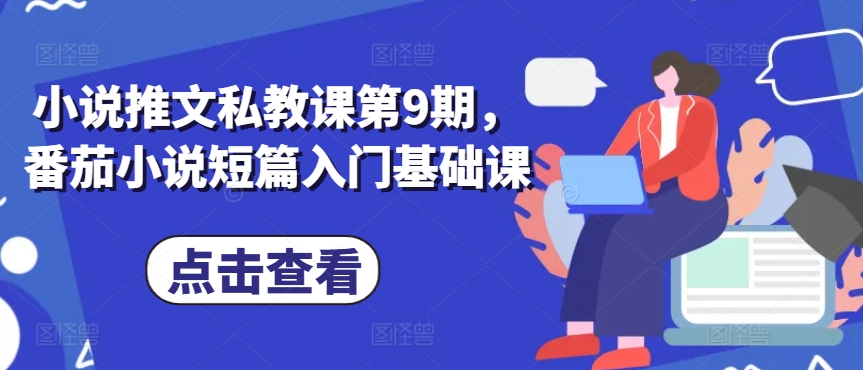 小说推文私教课第9期，番茄小说短篇入门基础课-轻松搞定副业 - 高效赚钱方法和建议