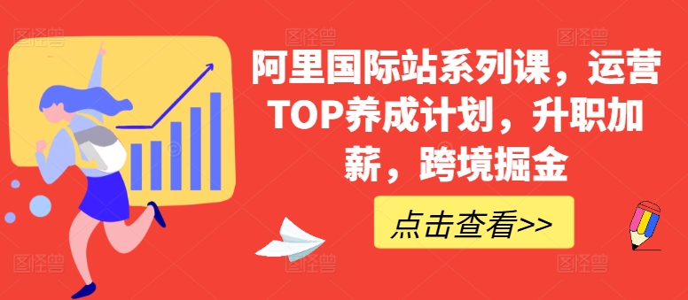 阿里国际站系列课，运营TOP养成计划，升职加薪，跨境掘金-轻松搞定副业 - 高效赚钱方法和建议