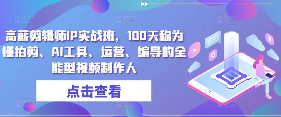 高薪剪辑师IP实战班，100天称为懂拍剪、AI工具、运营、编导的全能型视频制作人-轻松搞定副业 - 高效赚钱方法和建议