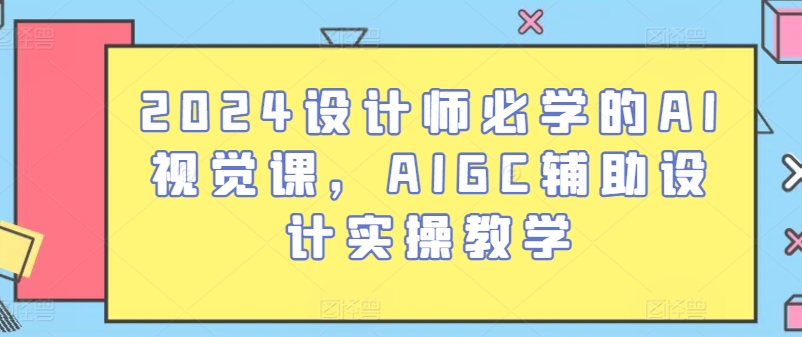 2024设计师必学的AI视觉课，AIGC辅助设计实操教学-轻松搞定副业 - 高效赚钱方法和建议