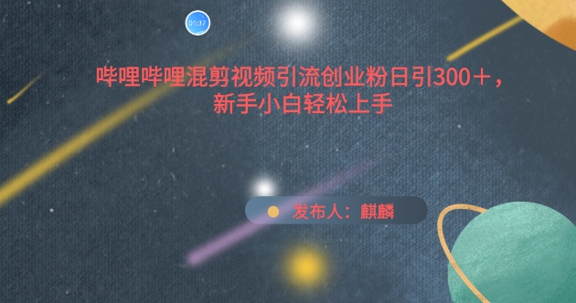 哔哩哔哩混剪视频引流创业粉日引300+，新手小白轻松上手【揭秘】-轻松搞定副业 - 高效赚钱方法和建议