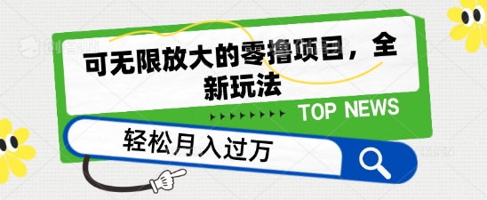 可无限放大的零撸项目，全新玩法，一天单机撸个50+没问题【揭秘】-轻松搞定副业 - 高效赚钱方法和建议