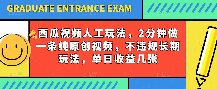 西瓜视频写字玩法，2分钟做一条纯原创视频，不违规长期玩法，单日收益几张-轻松搞定副业 - 高效赚钱方法和建议