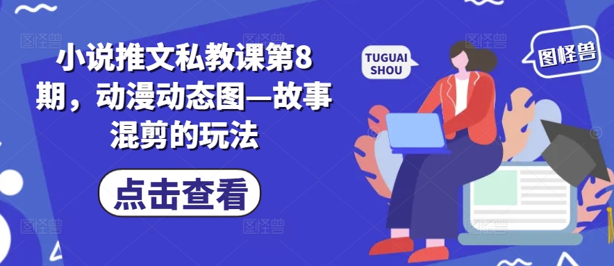 小说推文私教课第8期，动漫动态图—故事混剪的玩法-轻松搞定副业 - 高效赚钱方法和建议