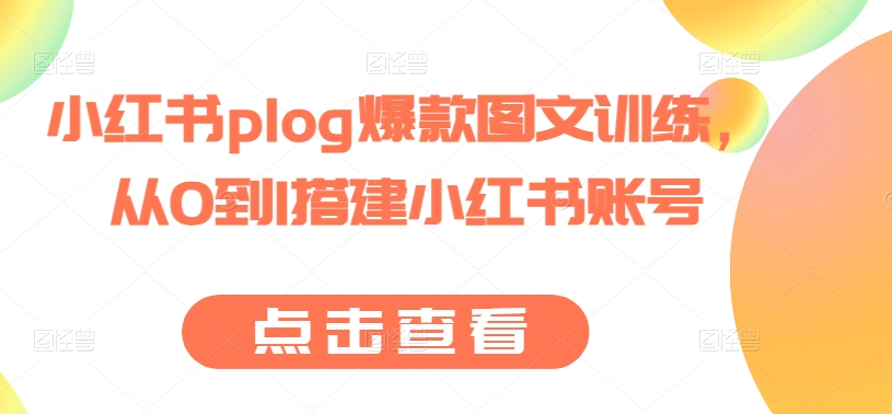 小红书plog爆款图文训练，从0到1搭建小红书账号-轻松搞定副业 - 高效赚钱方法和建议