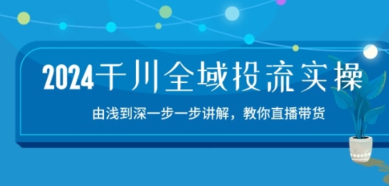 2024千川全域投流精品实操：由谈到深一步一步讲解，教你直播带货-15节-轻松搞定副业 - 高效赚钱方法和建议
