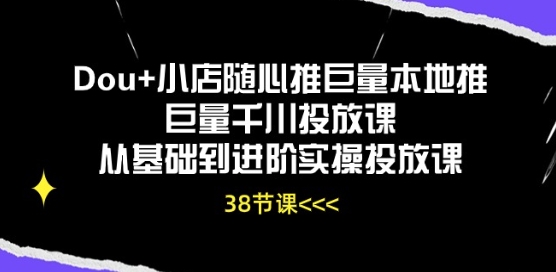 Dou+小店随心推巨量本地推巨量千川投放课从基础到进阶实操投放课-轻松搞定副业 - 高效赚钱方法和建议
