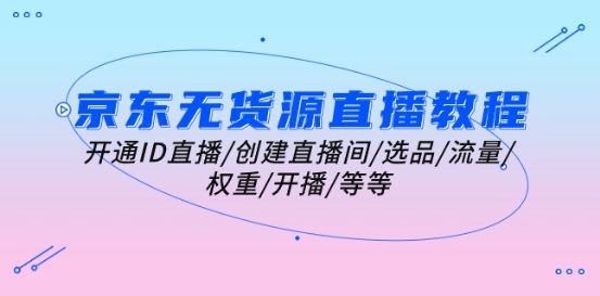 京东无货源直播教程：开通ID直播/创建直播间/选品/流量/权重/开播/等等-轻松搞定副业 - 高效赚钱方法和建议