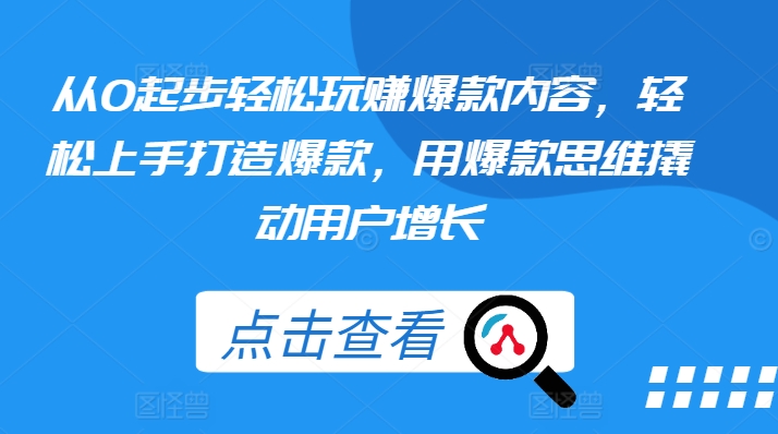 从0起步轻松玩赚爆款内容，轻松上手打造爆款，用爆款思维撬动用户增长-轻松搞定副业 - 高效赚钱方法和建议