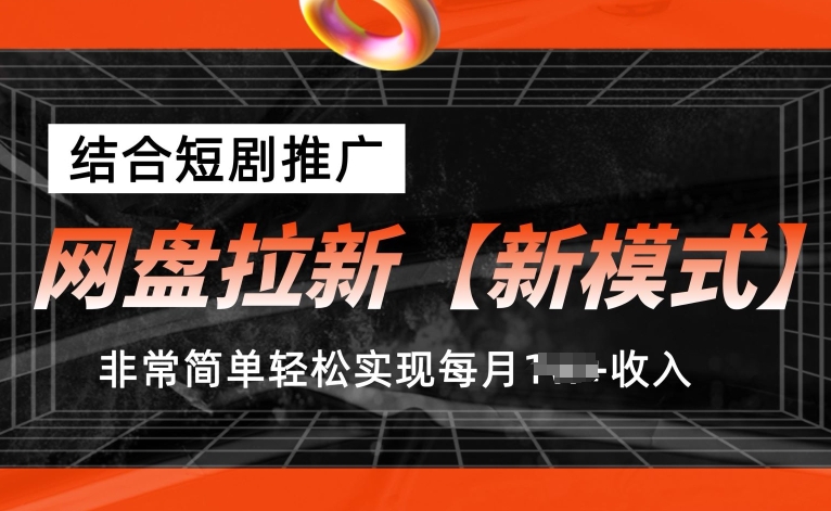 网盘拉新【新模式】，结合短剧推广，听话照做，非常简单轻松实现每月1w+收入【揭秘】-轻松搞定副业 - 高效赚钱方法和建议