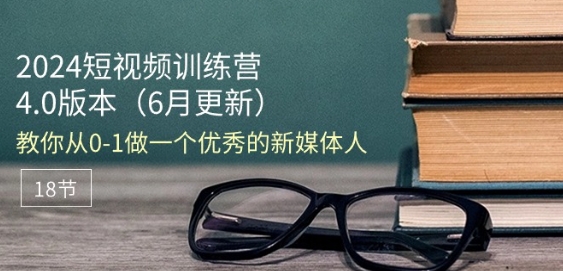 2024短视频训练营-6月4.0版本：教你从0-1做一个优秀的新媒体人(18节)-轻松搞定副业 - 高效赚钱方法和建议