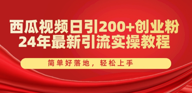 西瓜视频日引200+创业粉，24年最新引流实操教程，简单好落地，轻松上手【揭秘】-轻松搞定副业 - 高效赚钱方法和建议