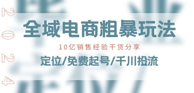 全域电商-粗暴玩法课：10亿销售经验干货分享!定位/免费起号/千川投流-轻松搞定副业 - 高效赚钱方法和建议