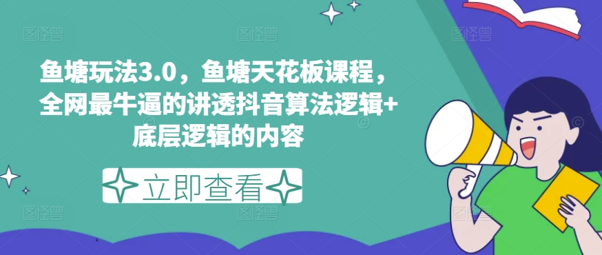 鱼塘玩法3.0，鱼塘天花板课程，全网最牛逼的讲透抖音算法逻辑+底层逻辑的内容-轻松搞定副业 - 高效赚钱方法和建议