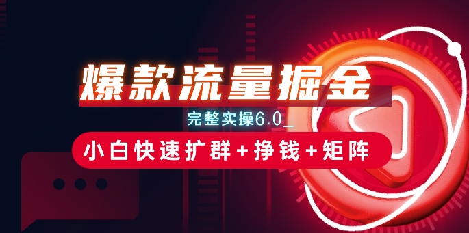 爆款流量掘金_完整实操6.0_小白快速扩群+挣钱+矩阵思路【揭秘】-轻松搞定副业 - 高效赚钱方法和建议