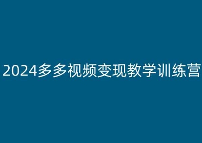 2024多多视频变现教学训练营，新手保姆级教程，适合新手小白-轻松搞定副业 - 高效赚钱方法和建议