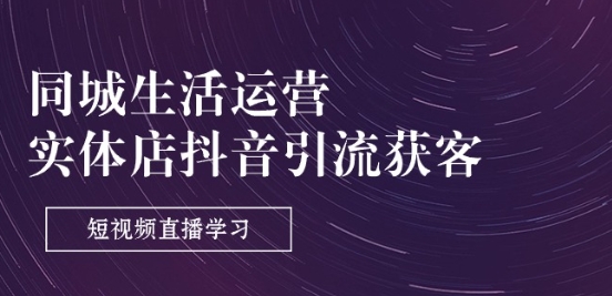 同城生活运营-实体店抖音引流获客：短视频直播学习(9节课)-轻松搞定副业 - 高效赚钱方法和建议