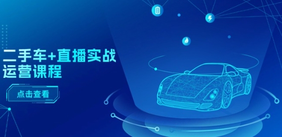 二手车+直播实战运营课程：直播推荐/短视频推荐/千川投放/直播全流程-轻松搞定副业 - 高效赚钱方法和建议
