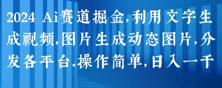 2024 Ai赛道掘金，利用文字生成视频，图片生成动态图片，分发各平台，操作简单，日入1k【揭秘】-轻松搞定副业 - 高效赚钱方法和建议