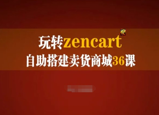 玩转zencart自助搭建卖货商城36课，zencart外贸建站完全实操手册-轻松搞定副业 - 高效赚钱方法和建议