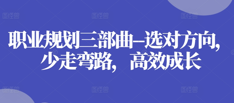 职业规划三部曲–选对方向，少走弯路，高效成长-轻松搞定副业 - 高效赚钱方法和建议