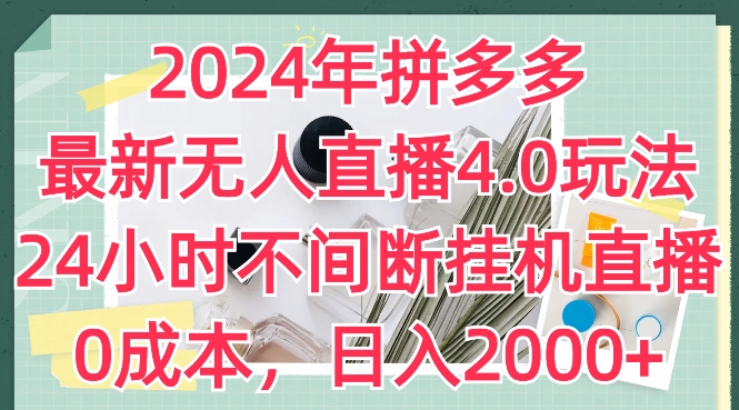 2024年拼多多最新无人直播4.0玩法，24小时不间断挂机直播，0成本，日入2k【揭秘】-轻松搞定副业 - 高效赚钱方法和建议
