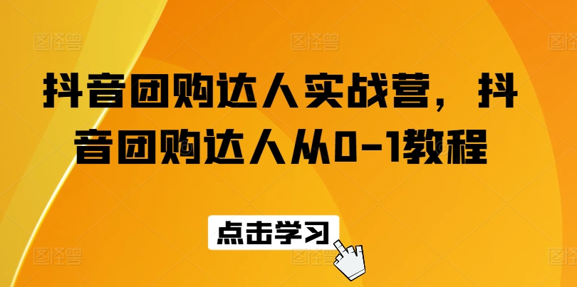 抖音团购达人实战营，抖音团购达人从0-1教程-轻松搞定副业 - 高效赚钱方法和建议
