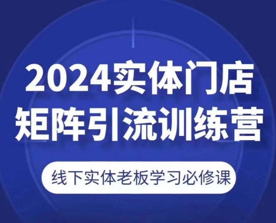 2024实体门店矩阵引流训练营，线下实体老板学习必修课-轻松搞定副业 - 高效赚钱方法和建议
