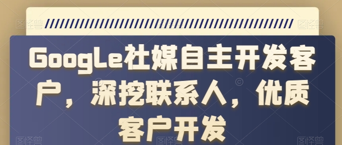 Google社媒自主开发客户，深挖联系人，优质客户开发-轻松搞定副业 - 高效赚钱方法和建议